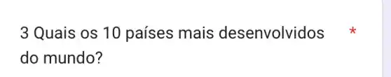 3 Quais os 10 países mais desenvolvidos
do mundo?