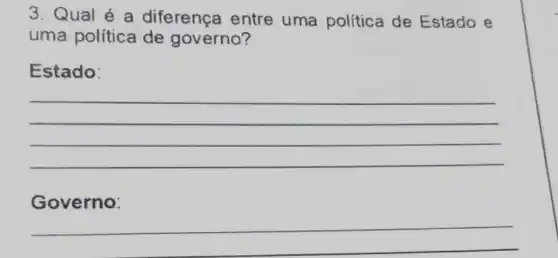 3. Qual é a diferença entre uma política de Estado e
uma política de governo?
Estado:
__
Governo:
__