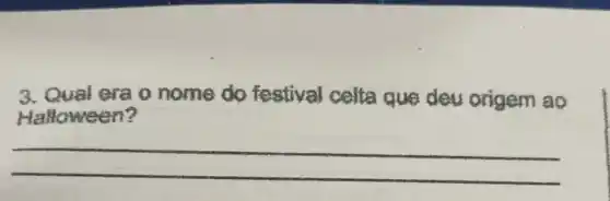 3. Qual era o nome do festival celta que deu origem ao
Halloween?
__