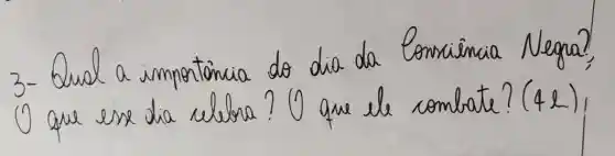 3- Qual a importôncia do dia da Consiencia Negra? (1) que esse dia elebra? (1) que ele combate? (4l),