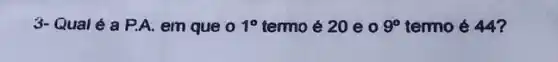 3- Qual é a P.A.em que o 1^circ  termo é 20 e 0 9^circ  termo é 44?