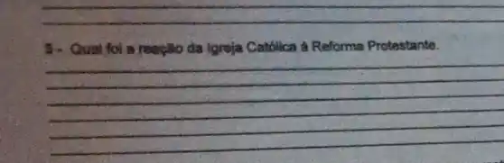 __
3. Qual for a reação da Igreja Católica a Reforma Protestante.
__