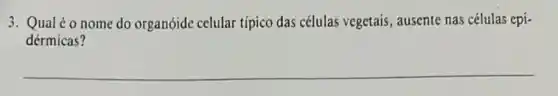 3. Qualéo nome do organóide celular típico das células vegetais, ausente nas células cpi-
dérmicas?
__