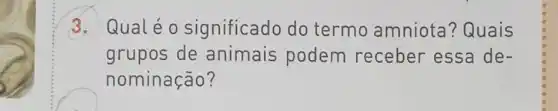 3. Qualéo significado do termo amniota ? Quais
grupos de animais podem receber essa de-
nominação?