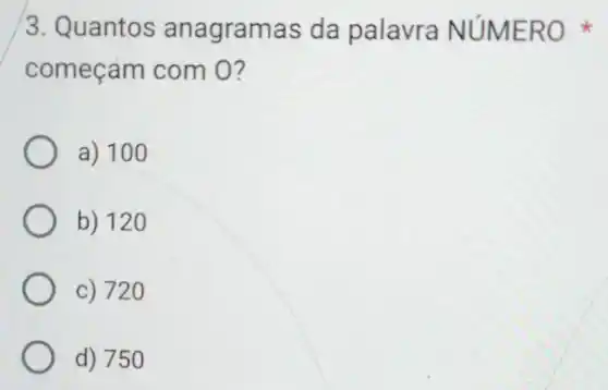 3. Quantos anagramas da palavra NúM ERO
começám com O?
a) 100
b) 120
c) 720
d) 750