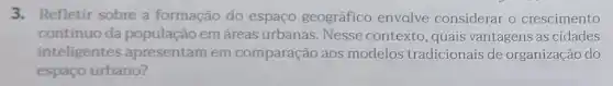 3. Refletir sobre a formação do espaço geográfico envolve considerar o crescimento
contínuo da população em áreas urbanas. Nesse contexto, quais vantagens as cidades
inteligentes apresentam em comparação aos modelos tradicionais de organização do
espaço urbano?