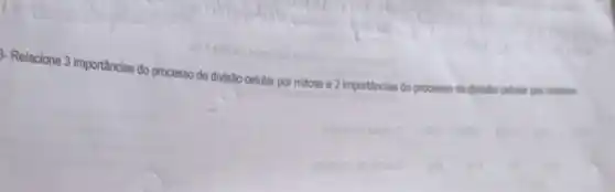 3- Relacione 3 importâncias do processo de divisão celular por mitose e 2 Importancias do processo de divisito cellular por melose.