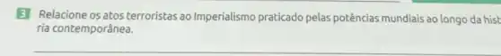 3 Relacione os atos terroristas ao Imperialismo praticado pelas potências mundiais ao longo da hist
ria contemporânea.