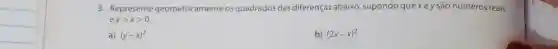 3. Represente geometricamente os quadrados das diferenças abaixo,supondo que xey são números reais
ygt xgt 0.
a) (y-x)^2
b) (2x-x)^2