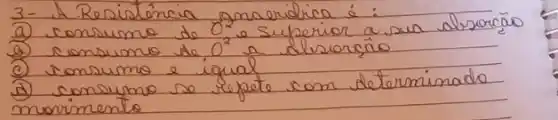 3- A Resistencia amaeridica é:
(a) consumo de mathrm(O)^2 e superior a sua alosocão
(a) consumo de mathrm(O)^2 a alusorção
(c) consumo iqual
(d) consumo se repete com determinado morimento