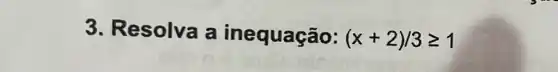 3. Resolva a inequação: (x+2)/3geqslant 1