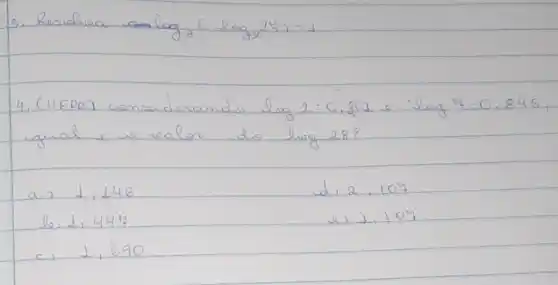 3. Resubrea log _(3)(log _(x) 24)=1 
4. (UFR) considerando log 2: 0,301 e log 4=0.845 , qual i ve realor do log 28 ?
a) 1,146
d, 2,107
 log 1,444 
e) 1,107
c) 1,690