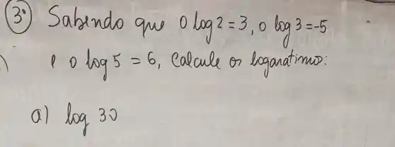 (3.) Sabendo que 0 log 2=3,0 log 3=-5 10 log 5=6 , Calcule or loganatimo:
a) log 30