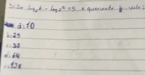 3) Se log _(2) b-log _(2) 2=5 o quociente (b)/(2) vale
a) 10
b. 25
c. 32
d. 64
 412 mathrm(~s)