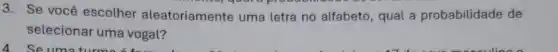 3. Se você escolher aleatoriamente uma letra no alfabeto , qual a probabilidade de
selecionar uma vogal?