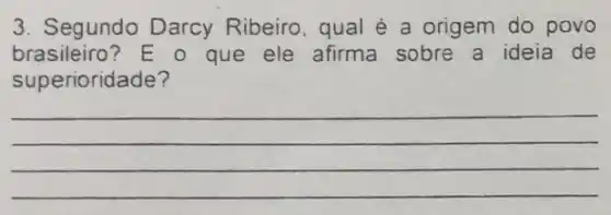 3. Segundo Darcy Ribeiro, qual é a origem do povo
brasileiro? E o que ele afirma sobre a ideia de
superioridade?
__