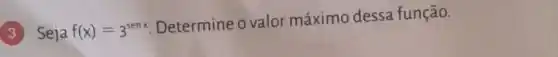 (3) Seja f(x)=3^senx
Determine o valor máximo dessa função.