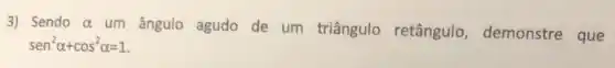 3) Sendo alpha 
um ângulo agudo de um triângulo retângulo demonstre que
sen^2alpha +cos^2alpha =1