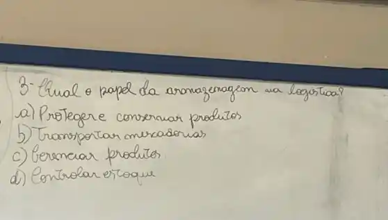 3- thual o papel da aromazenagem wa logítioa?
a) Protegere conservar produtos
b) Transportar mercadorias
c) Eerenciar produtos.
d) Controbar erroque