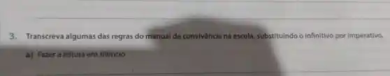 3. Transcreva algumas das regras do manual de convivência na escola substituindo o infinitivo por imperativo.
a) Fazer a leitura em silêncio.