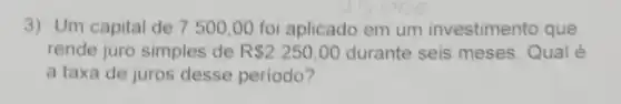 3) Um capital de 7500,00 foi aplicado em um investimento que
rende juro simples de R 2.250,00 durante seis meses Qual é
a taxa de juros desse periodo?