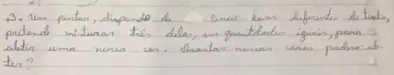 3. Um pintar, dipondo de cinco cures difrentes de tento pretende misturar trés delas, en quantidades iguais, para 3 abtr uma nora cor. Quantas noreas cares puedera-ab.