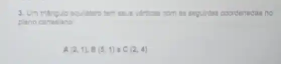 3. Um triangulo equilitaro tem seus vdrtices com as segulntes coordenadas no
plano cartesiano:
A ((2,1),B(5,1) o C(2,4)