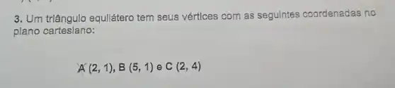 3. Um triângulo equiliátero tem seus vértices com as seguintes coordenadas no
plano cartesiano:
A(2,1),B(5,1) e C(2,4)