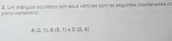 3. Um triângulo equilitero tem seus vértices com as segulntes coordenadas no
plano carteslano:
A (2,1),B(5,1) e C(2,4)