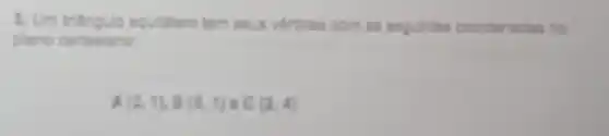 3. Um tritingulo equilitiero tem Mus virtices com as seguintes coordenadas no
plano cartasiano:
A (2,1),B(5,1) C(2,4)