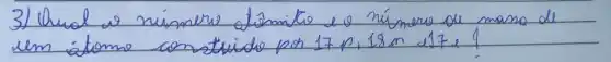 3) Unol a número têmito e o número de mamo de em átome constrido por 17 p, 18 n &17e 1