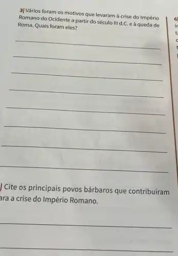 3| Vários foram os motivos que levaram à crise do Império
Romano do Ocidente a partir do século III d.C. eà queda de
Roma. Quais foram eles?
__
Cite os principais povos bárbaros que contribuíram
ara a crise do Império Romano.
__