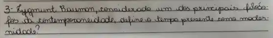 3. Zyomunt Baumon, considexado um dos principais filós fos da contemporaneidade, define o tempo presente como modern nidode?