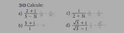 30 Calcule:
a) (2+i)/(5-3i)(7)/(34)+(11)/(34)i
c) (1)/(2+3i)(3)/(13)+(2)/(13)i
b) (5+i)/(i),-5i
d) (sqrt (3)+i)/(sqrt (3)-i)(1)/(2)+(sqrt (3))/(2)