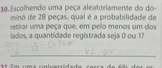 30. Escolhendo eatoriamente do do-
minó de 28 p eças, qual é a probabilidade de
retirar uma pe ca que, em pelo menos um dos
lados, a quantidade r egistrada seja 0 ou 1?