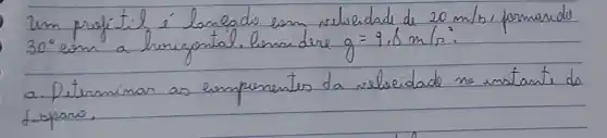 30^circ em a horizontal. lensidere g=9.8 mathrm(~m) / mathrm(s)^2 .
a. Determinar as enmpenentes da seleoidade no imstante de tiperes.