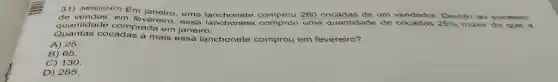 31) (M05002417) Em
Devido ao sucesso de vendas, em fevereiro. ama lanchonete comprou 260
quantidade comprada em janeiro.	a
Quantas cocadas a mais essa lanchonete comprou em fevereiro?
A) 25
B) 65
C) 130
D) 285