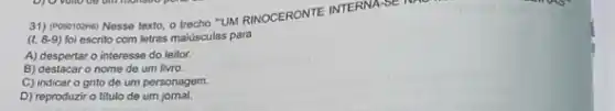 31) (Posorozhs) Nesse texto -UN RINOCERONTE INTERNASE NHC
(l.8-9) foi escrito com letras maiúsculas para
A) despertar o interesse do leitor.
B) destacaro nome do um livro.
C) indicar o grito de um personagem.
D) reproduzir o titulo de um jomal.