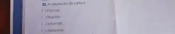 31. A saudação da carta é:
( ) Formal.
( ) Rispida.
() Informal.
() Afetuosa.