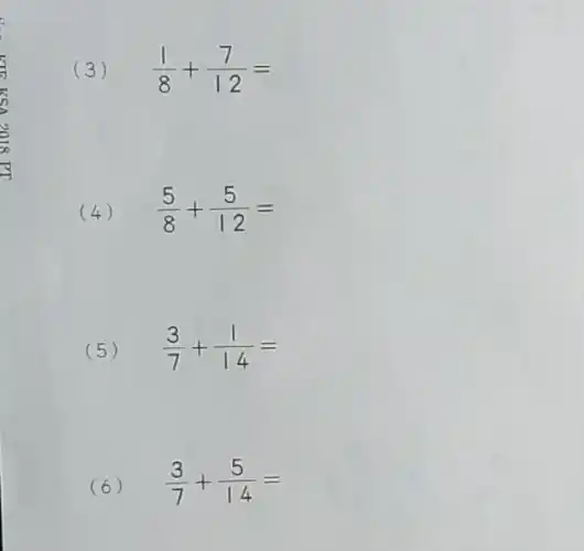 (3)
(1)/(8)+(7)/(12)=
(4)
(5)/(8)+(5)/(12)=
(5)
(3)/(7)+(1)/(14)=
(6)
(3)/(7)+(5)/(14)=