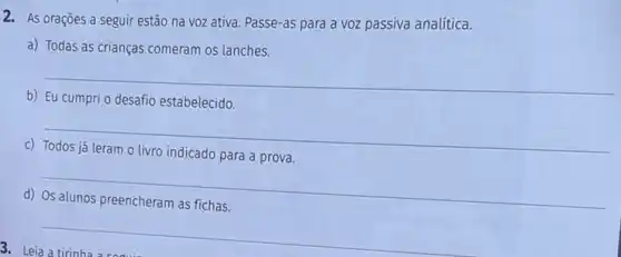 3.
2. As orações a seguir estão na voz ativa Passe-as para a voz passiva analítica.
a) Todas as crianças comeram os lanches.
__
b)
estabelecido
__
c)
para a
__
d)
__
completely