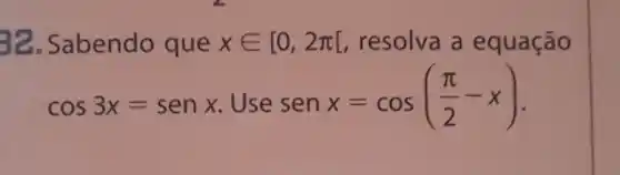 32. Sabendo que xin [0,2pi [ resolva a equação
cos3x=senx Use sen x=cos((pi )/(2)-x)