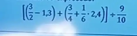 [((3)/(2)-1,3)+((3)/(4)+(1)/(6)cdot 2,4)]div (9)/(10)