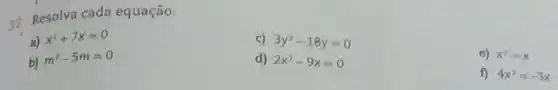 32
Resolva cada equação.
c) 3y^2-18y=0
e) x^2=x
a)
x^2+7x=0
d) 2x^2-9x=0
f) 4x^2=-3x
b)
m^2-5m=0