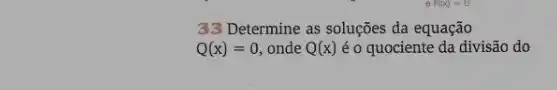 33 Determine as soluções da equação
Q(x)=0, onde Q(x) é o quociente da divisão do