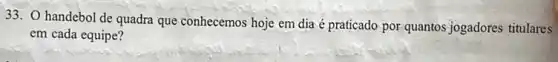 33. handebol de quadra que conhecemos hoje em dia é praticado por quantos jogadores titulares
em cada equipe?