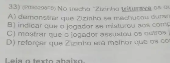 33) (P090298F5) No trecho "Zizinho triturava os ol
A) demons rar que Zizinho se machucou duran
B) indicar que o jogador se misturou aos comp
C) mostrar que o jogador assustou os outros j
D) reforçar que Z izinho era melhor que os co
Leia o texto ab aixo.