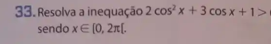 33. Resolva a inequação 2cos^2x+3cosx+1gt 
sendo xin [0,2pi [