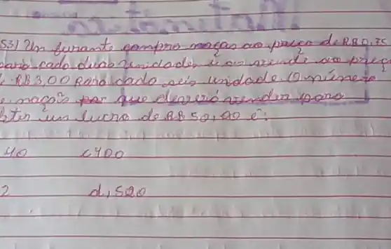 33) Un furante campro magas ao preco di RBD.zs - A B 3,00 pord cada seis unidade. (0 níme to - maco's par que deveró asenden para ter un lucro de 8850,00 mathrm(e)^prime :
40
c400
d, 520