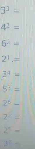 3^3=
4^2=
6^2=
21.=
3^4=
5^3=
26=
22=
2^5=